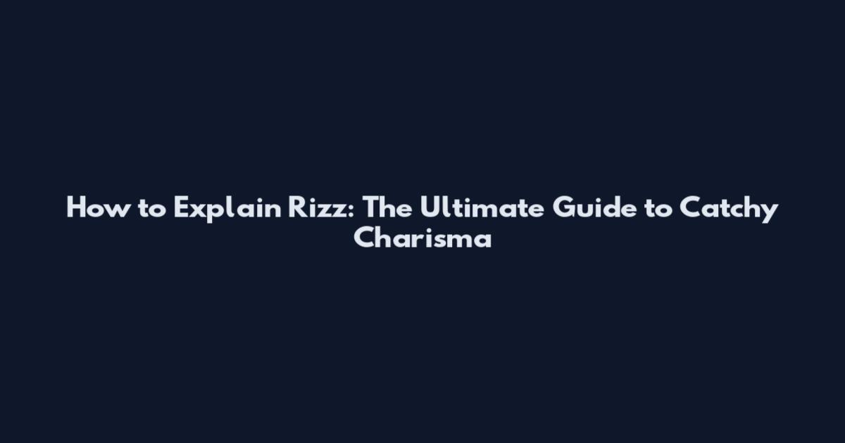 How to Explain Rizz: The Ultimate Guide to Catchy Charisma