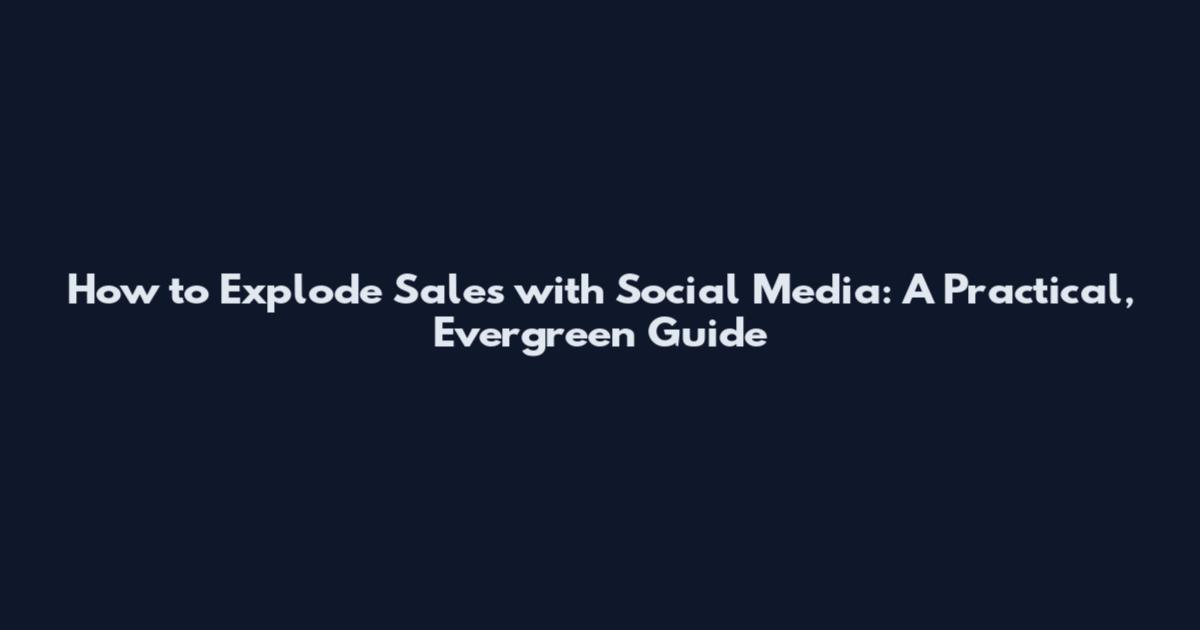 How to Explode Sales with Social Media: A Practical, Evergreen Guide