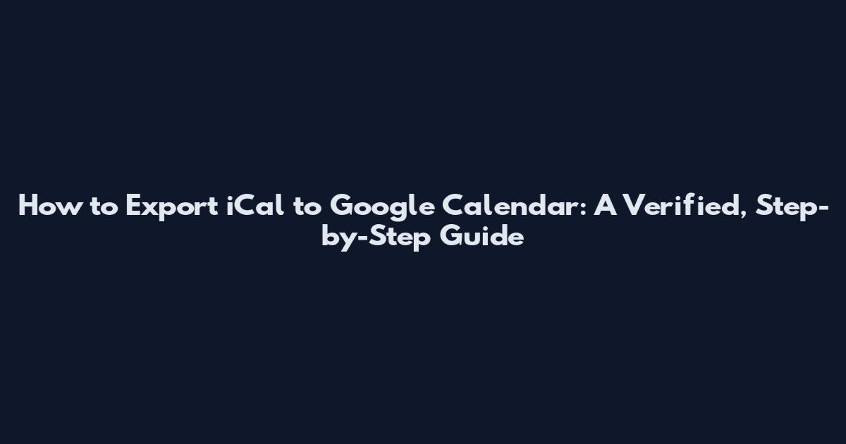 How to Export iCal to Google Calendar: A Verified, Step-by-Step Guide