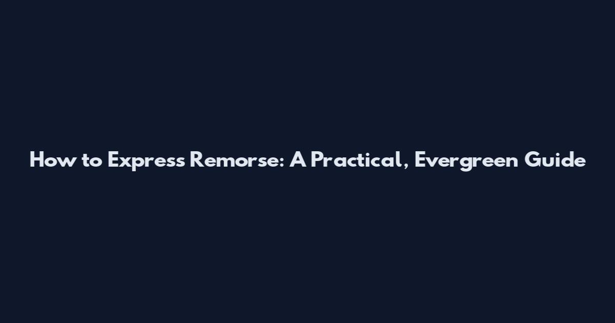 How to Express Remorse: A Practical, Evergreen Guide