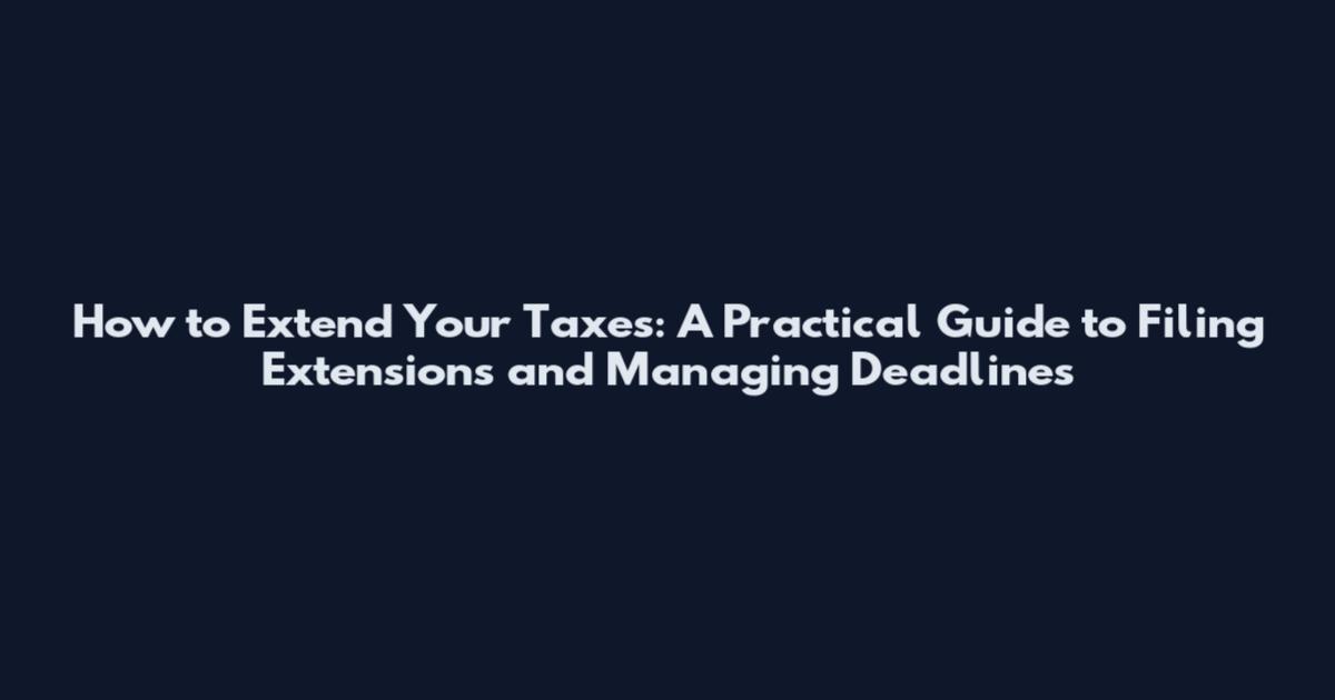 How to Extend Your Taxes: A Practical Guide to Filing Extensions and Managing Deadlines