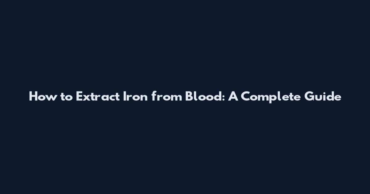 How to Extract Iron from Blood: A Complete Guide