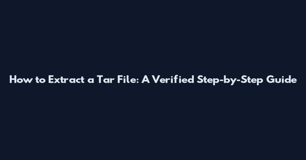 How to Extract a Tar File: A Verified Step-by-Step Guide