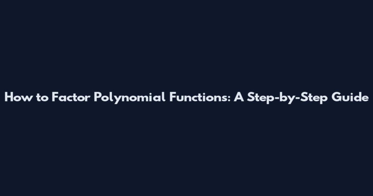 How to Factor Polynomial Functions: A Step-by-Step Guide