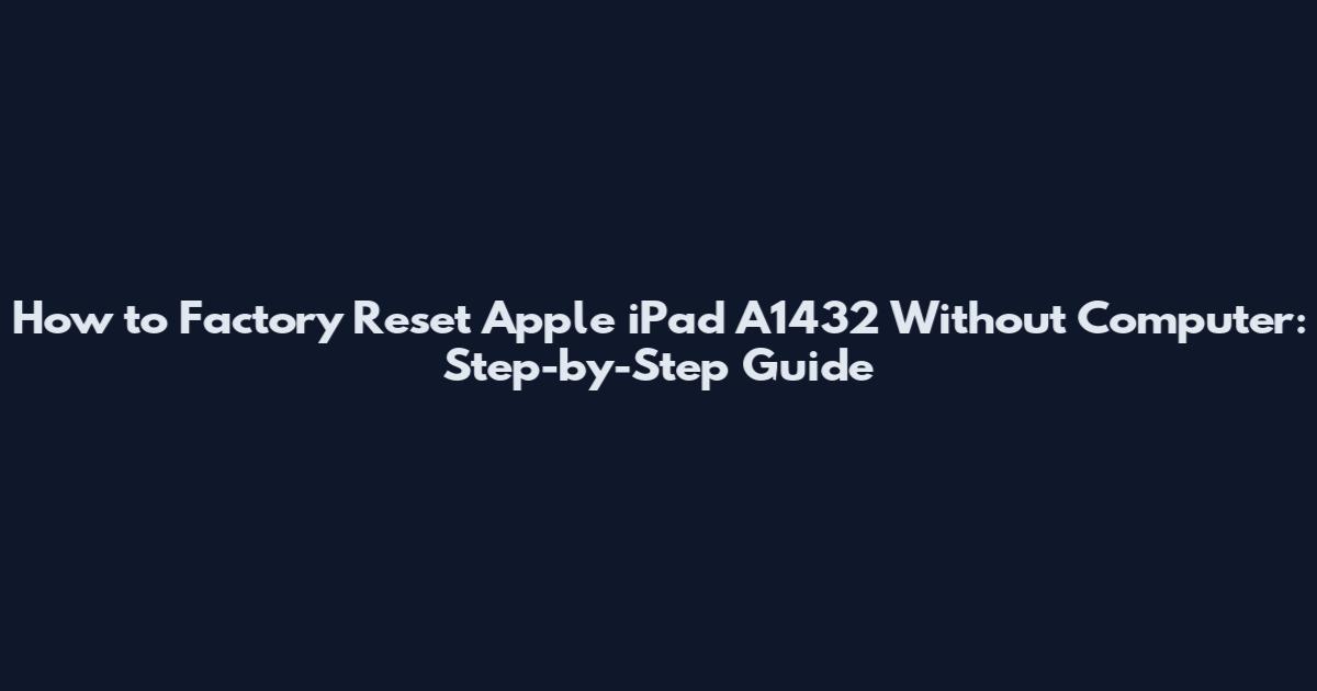 How to Factory Reset Apple iPad A1432 Without Computer: Step-by-Step Guide