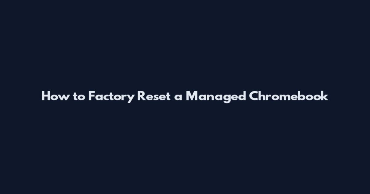 How to Factory Reset a Managed Chromebook