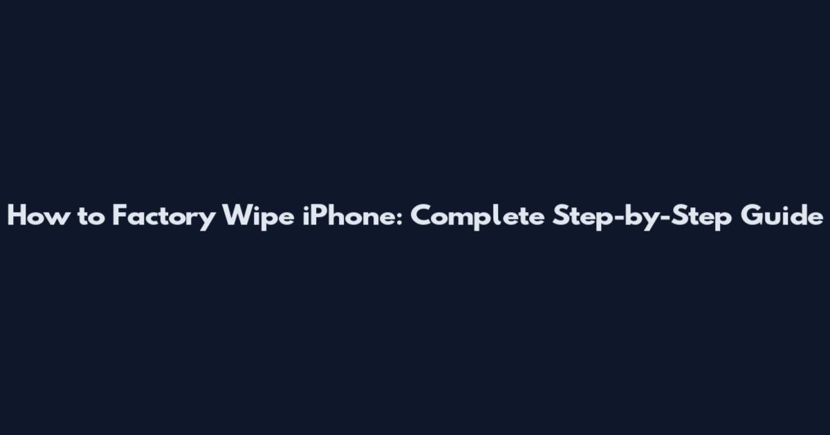 How to Factory Wipe iPhone: Complete Step-by-Step Guide