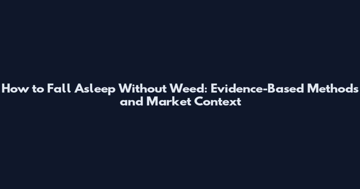 How to Fall Asleep Without Weed: Evidence-Based Methods and Market Context