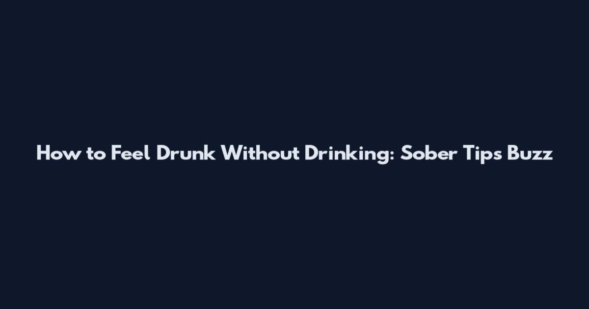 How to Feel Drunk Without Drinking: Sober Tips Buzz