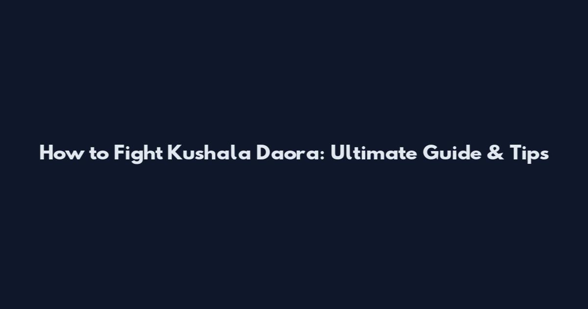 How to Fight Kushala Daora: Ultimate Guide & Tips
