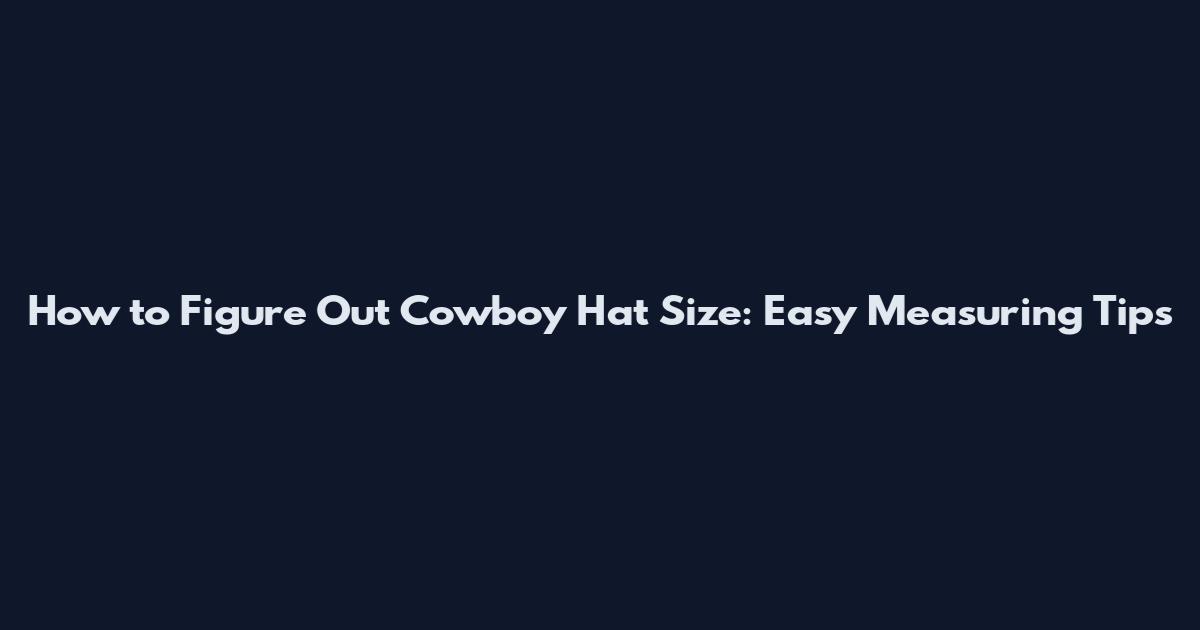 How to Figure Out Cowboy Hat Size: Easy Measuring Tips