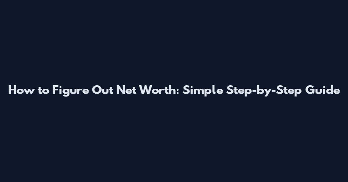 How to Figure Out Net Worth: Simple Step-by-Step Guide