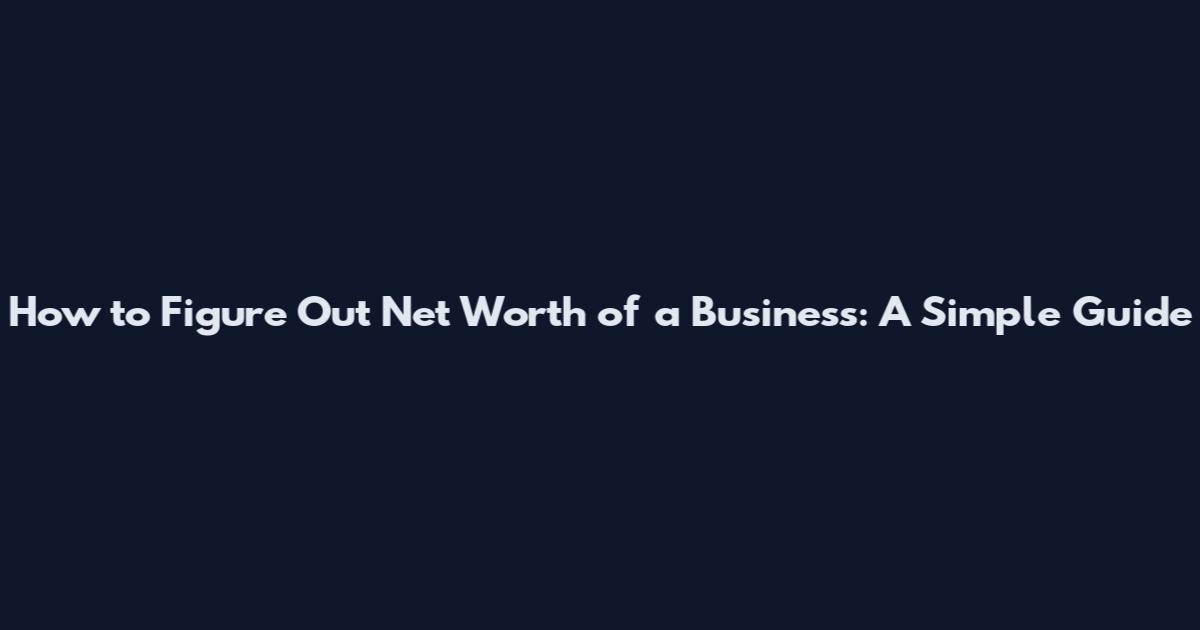 How to Figure Out Net Worth of a Business: A Simple Guide