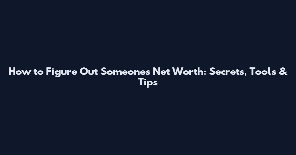 How to Figure Out Someone's Net Worth: Secrets, Tools & Tips