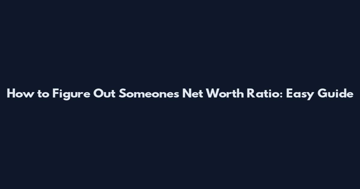 How to Figure Out Someone's Net Worth Ratio: Easy Guide