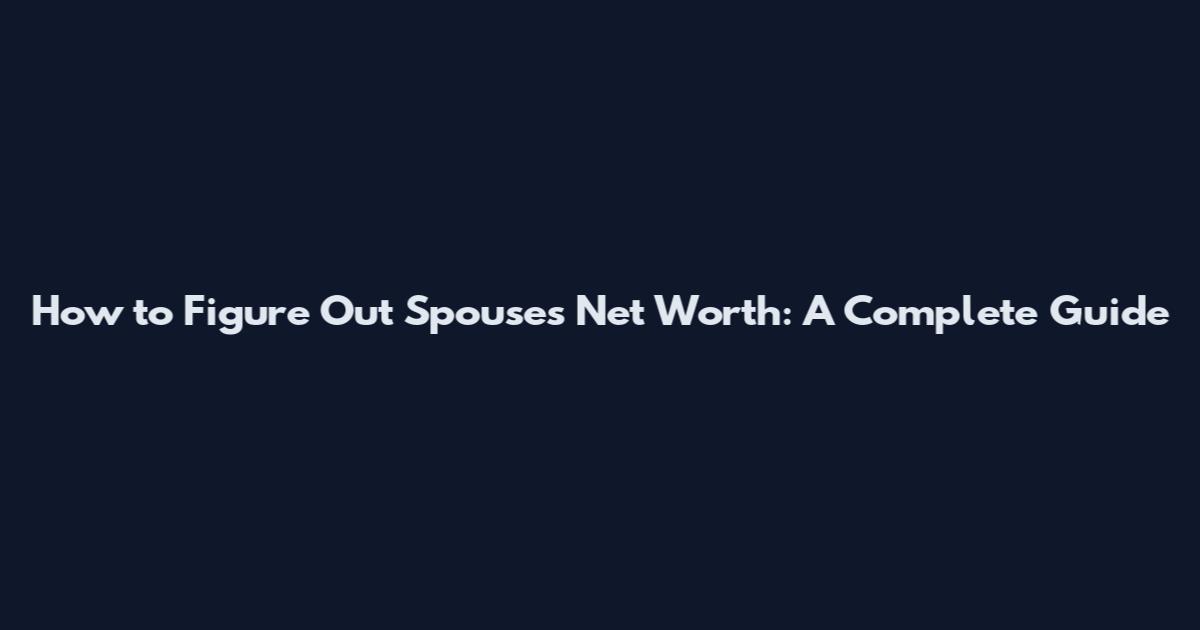 How to Figure Out Spouse's Net Worth: A Complete Guide