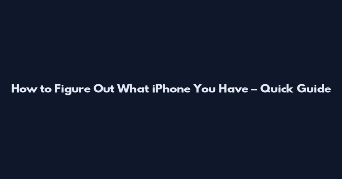 How to Figure Out What iPhone You Have – Quick Guide
