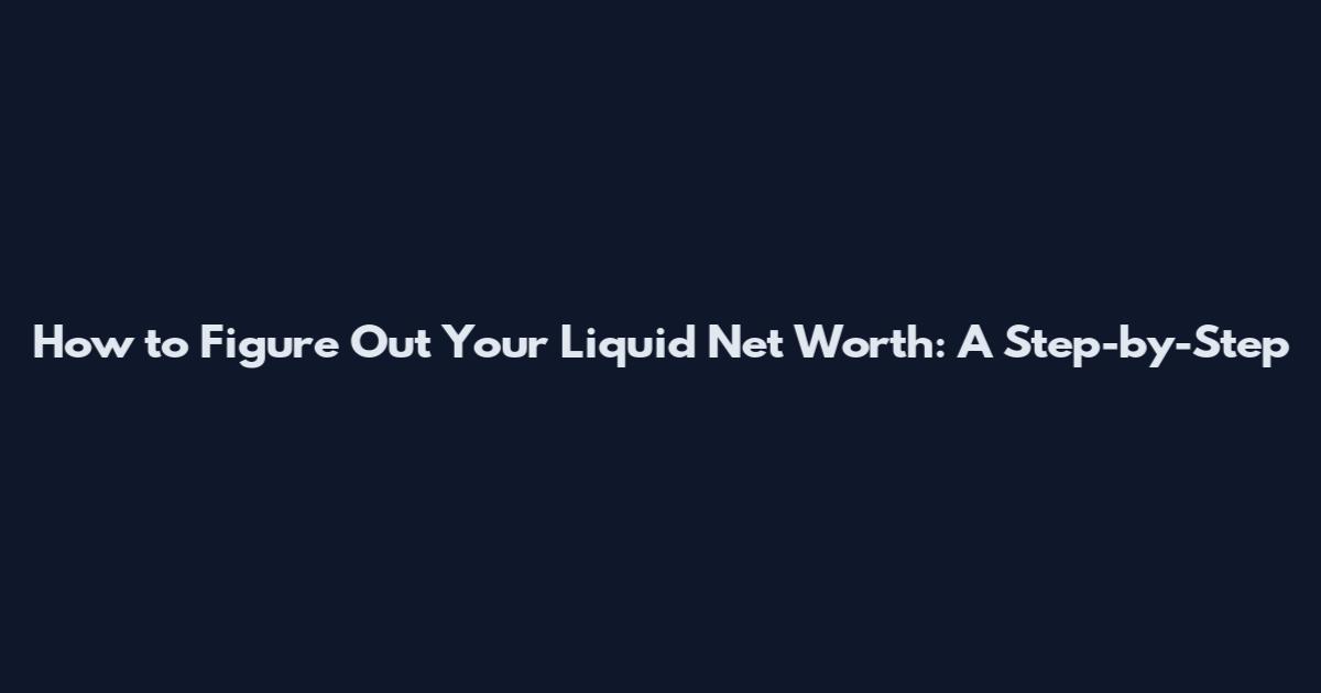 How to Figure Out Your Liquid Net Worth: A Step-by-Step