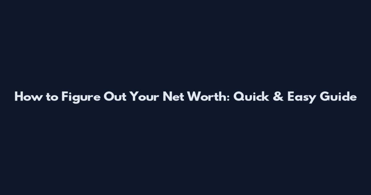 How to Figure Out Your Net Worth: Quick & Easy Guide