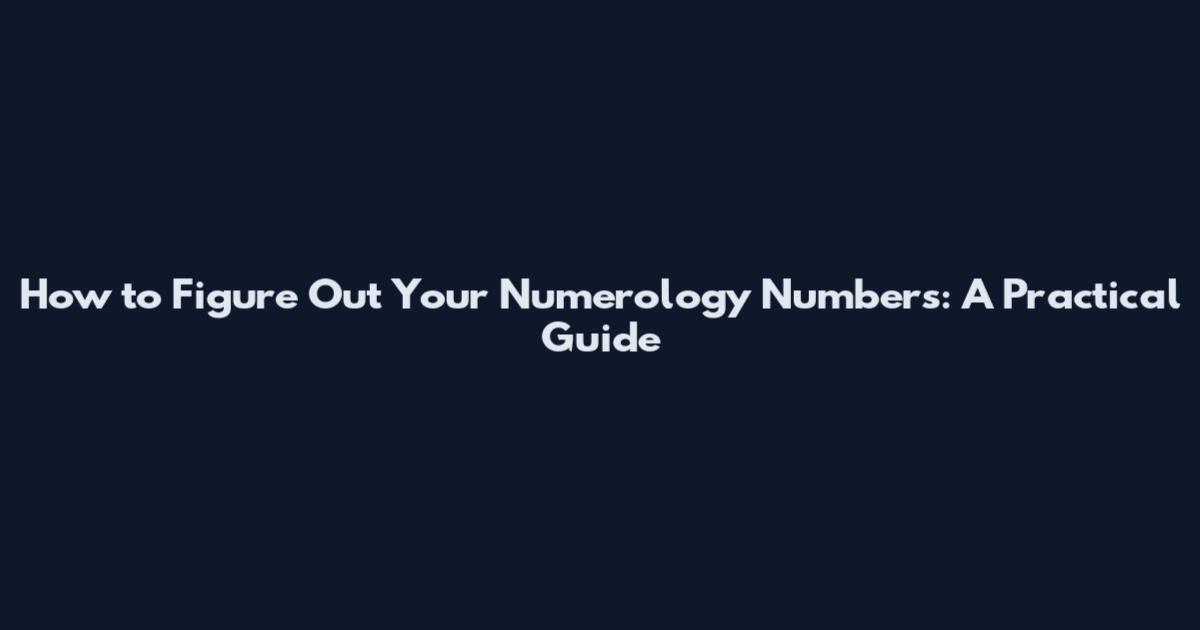 How to Figure Out Your Numerology Numbers: A Practical Guide