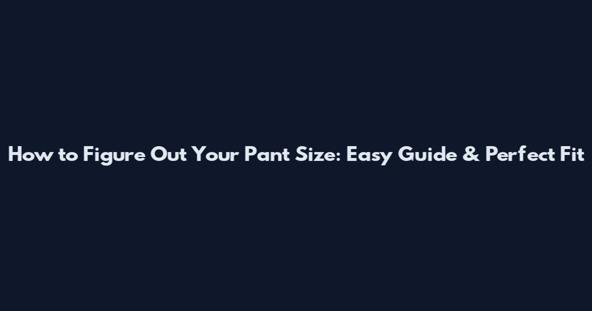 How to Figure Out Your Pant Size: Easy Guide & Perfect Fit