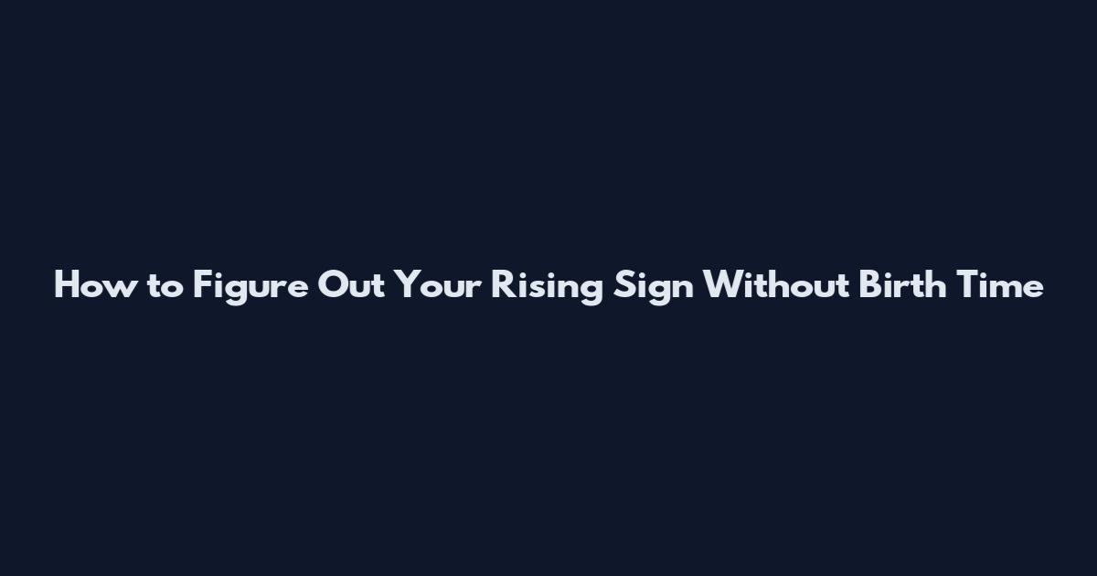 How to Figure Out Your Rising Sign Without Birth Time
