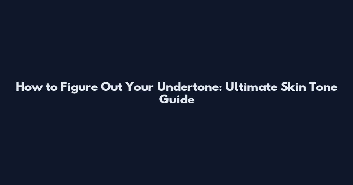 How to Figure Out Your Undertone: Ultimate Skin Tone Guide