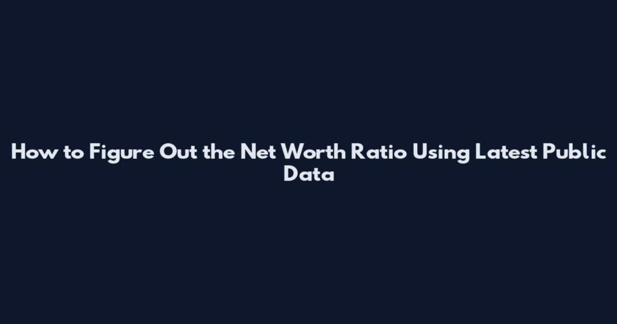 How to Figure Out the Net Worth Ratio Using Latest Public Data