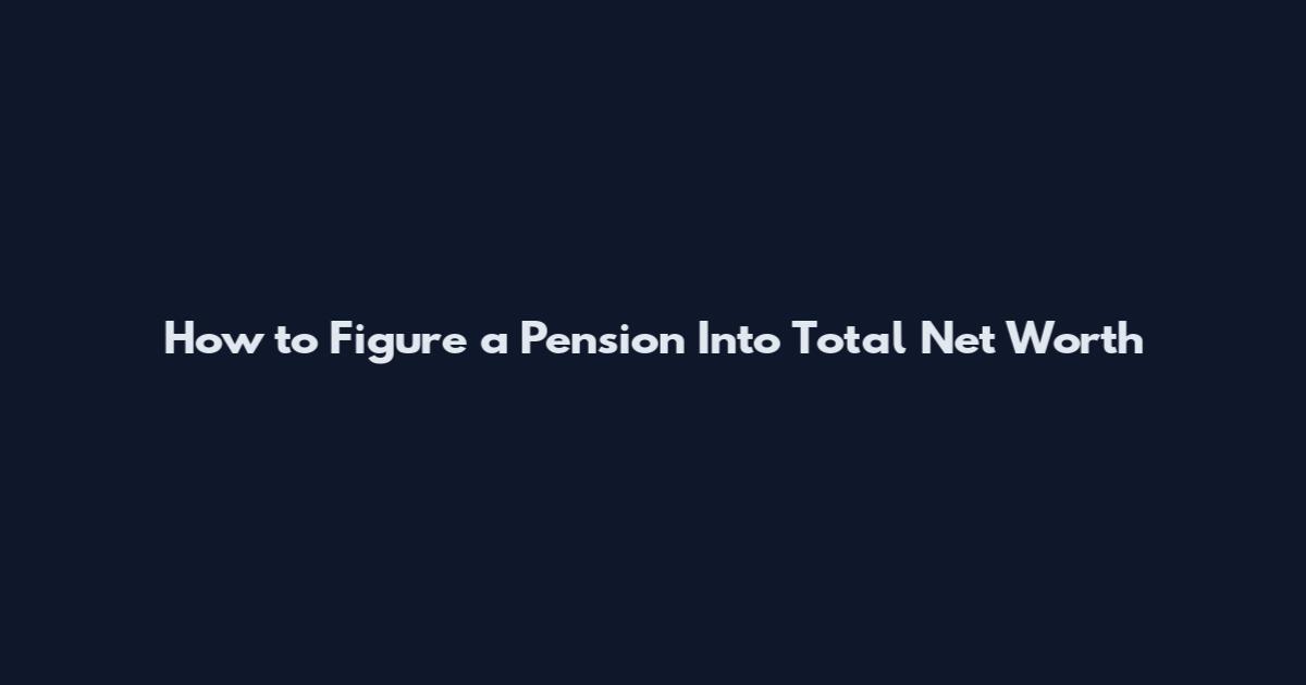 How to Figure a Pension Into Total Net Worth
