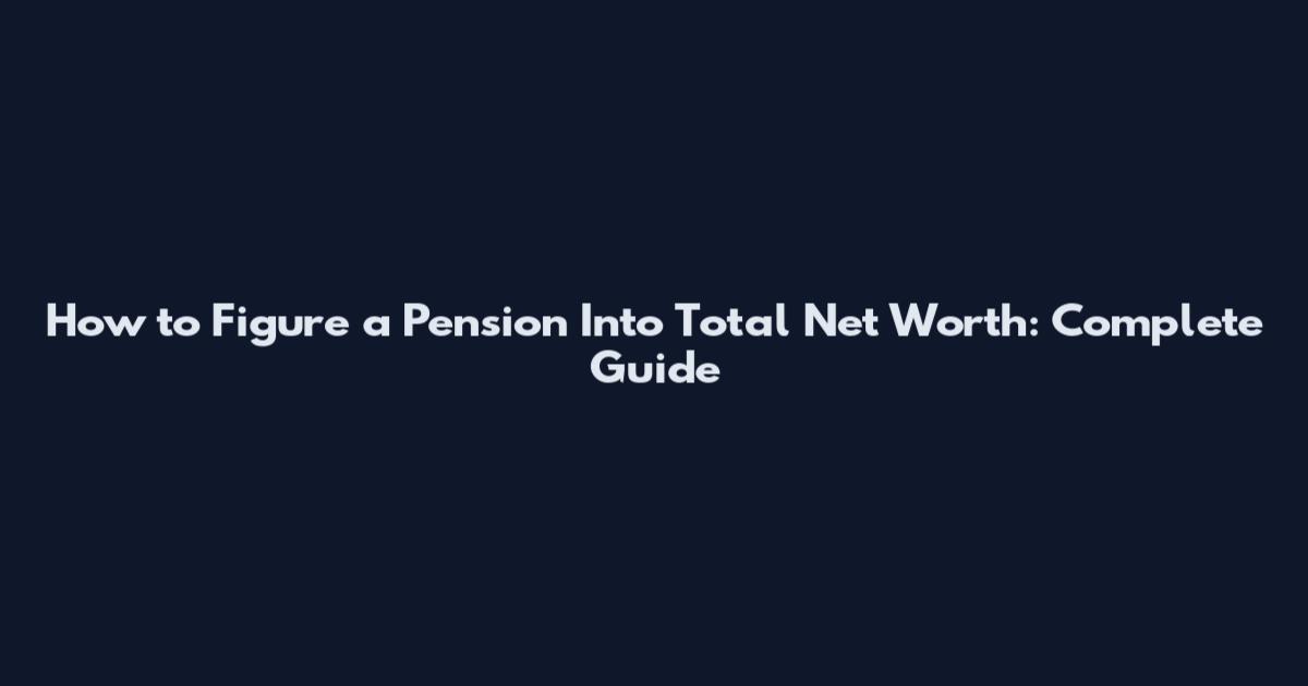 How to Figure a Pension Into Total Net Worth: Complete Guide