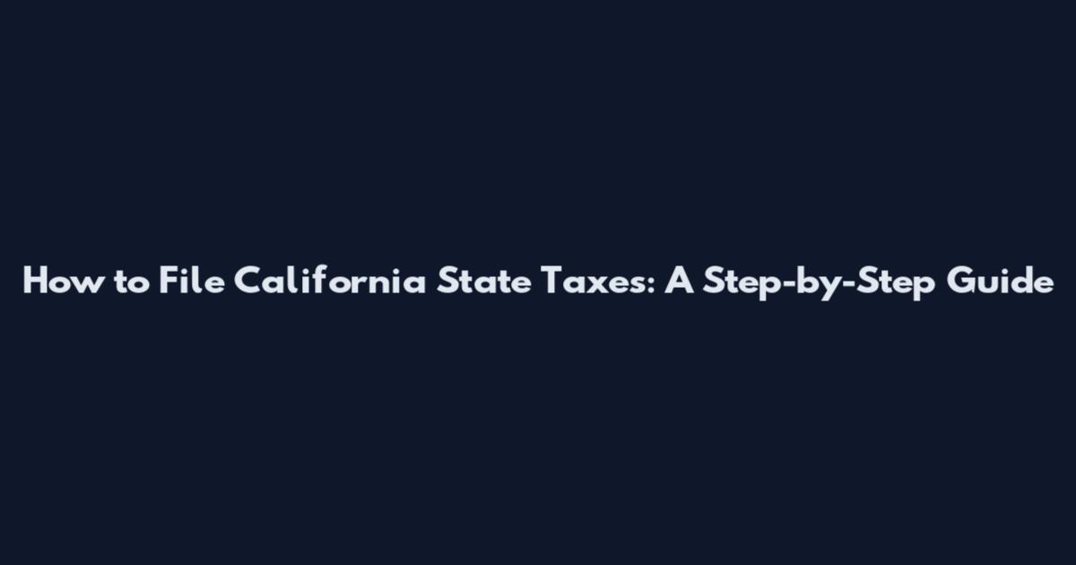 How to File California State Taxes: A Step-by-Step Guide