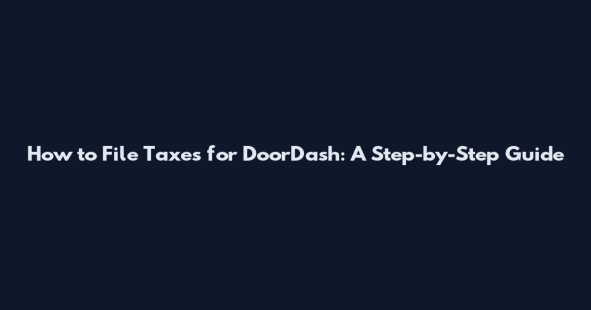 How to File Taxes for DoorDash: A Step-by-Step Guide