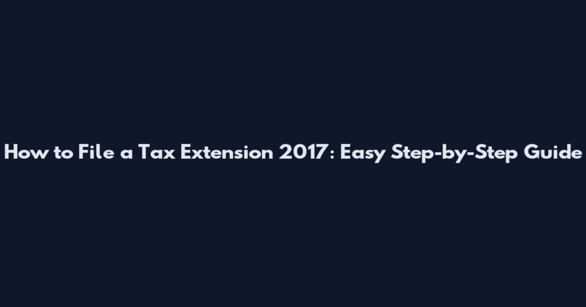 How to File a Tax Extension 2017: Easy Step-by-Step Guide