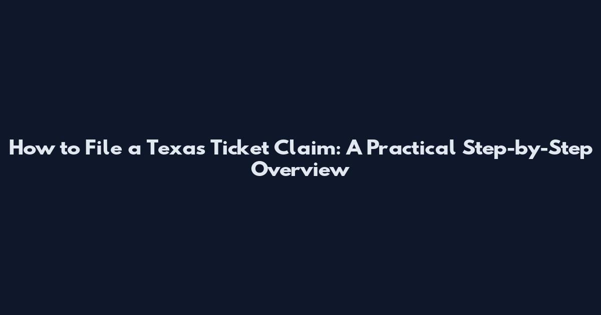 How to File a Texas Ticket Claim: A Practical Step-by-Step Overview