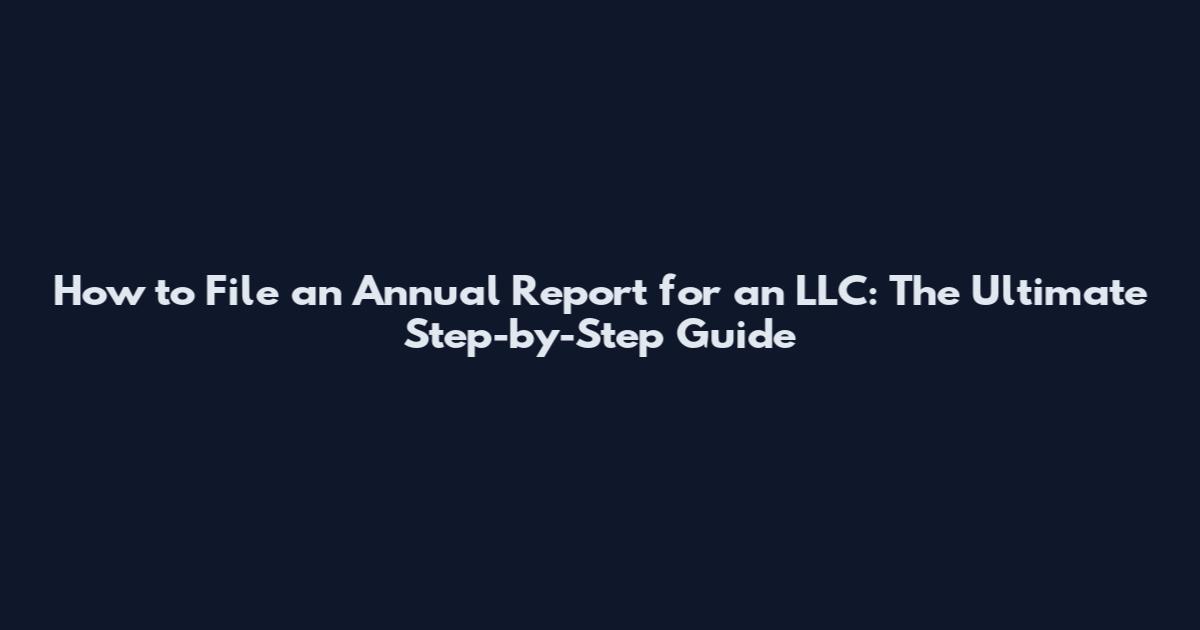 How to File an Annual Report for an LLC: The Ultimate Step-by-Step Guide