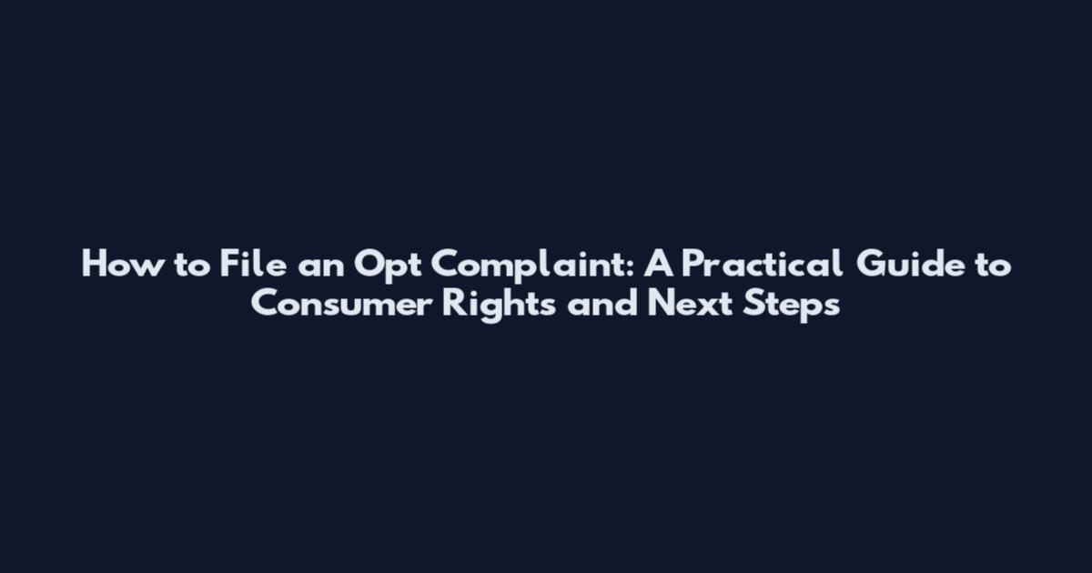 How to File an Opt Complaint: A Practical Guide to Consumer Rights and Next Steps