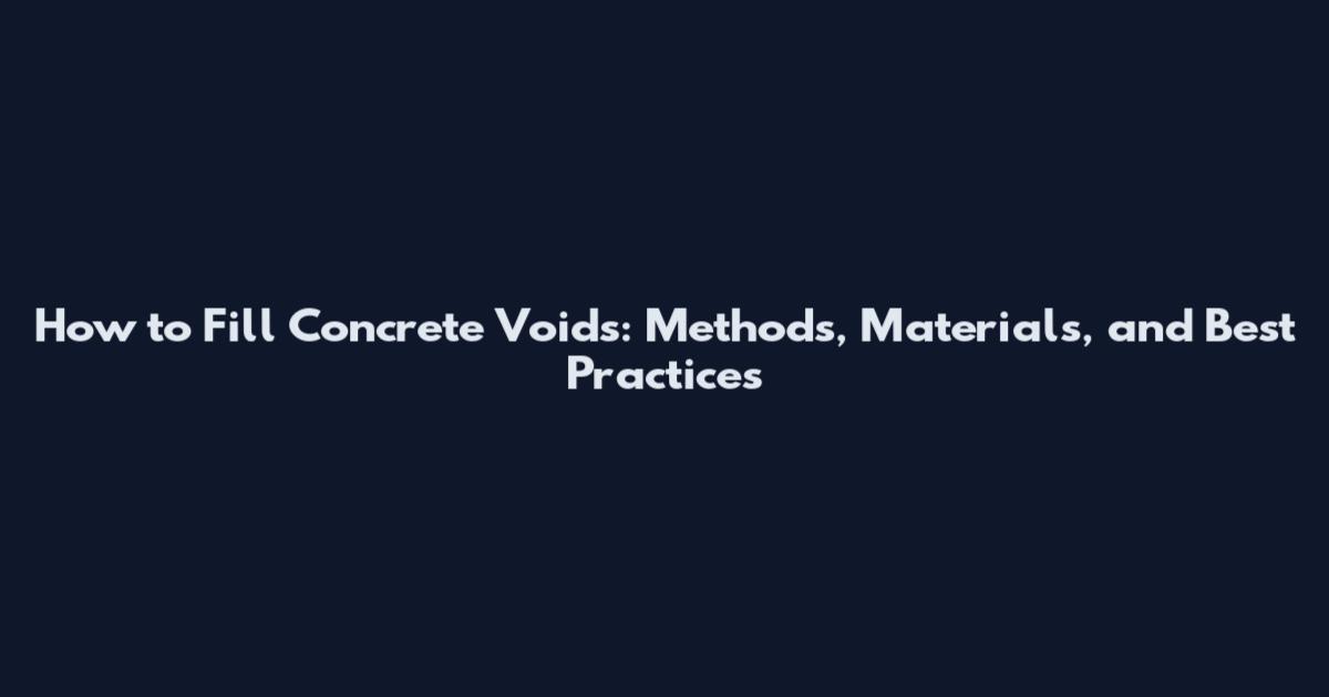 How to Fill Concrete Voids: Methods, Materials, and Best Practices