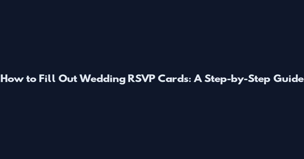 How to Fill Out Wedding RSVP Cards: A Step-by-Step Guide