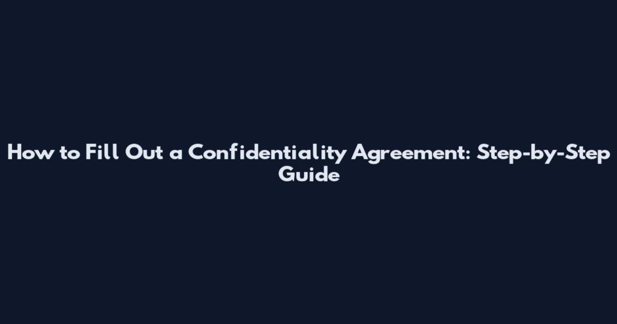 How to Fill Out a Confidentiality Agreement: Step-by-Step Guide