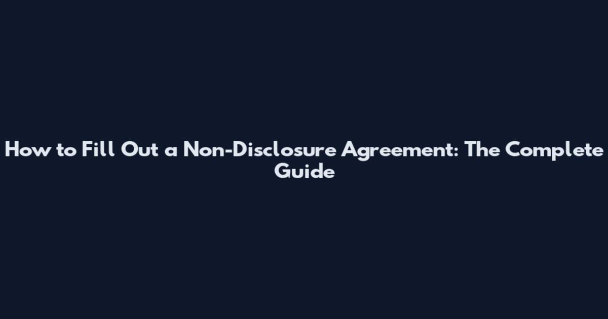How to Fill Out a Non-Disclosure Agreement: The Complete Guide