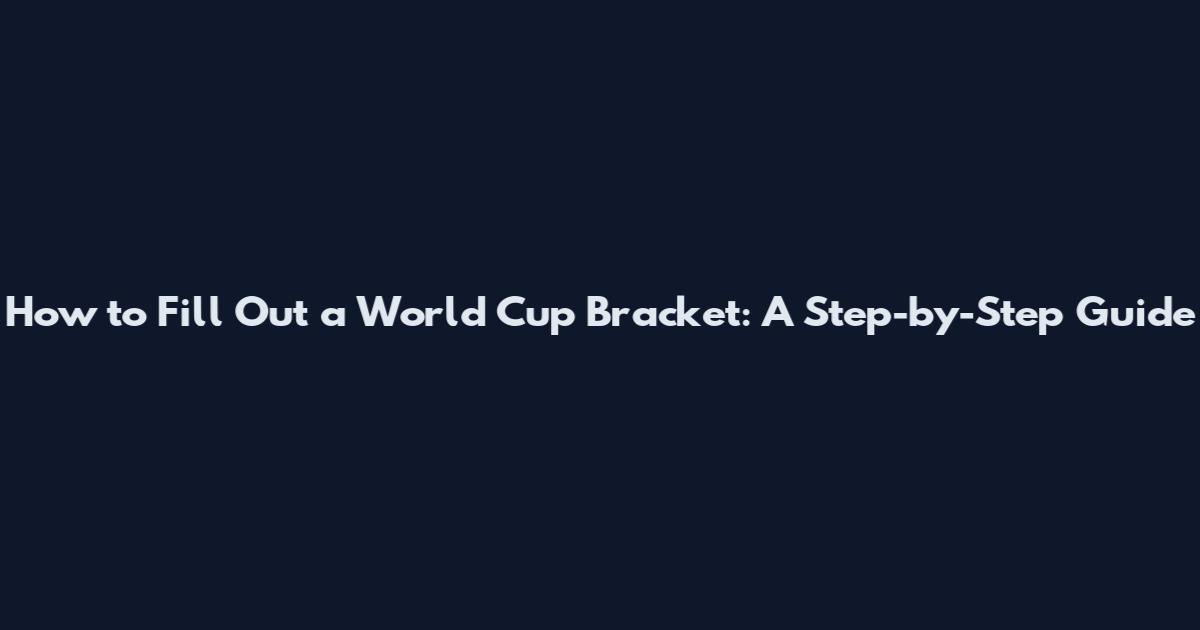 How to Fill Out a World Cup Bracket: A Step-by-Step Guide