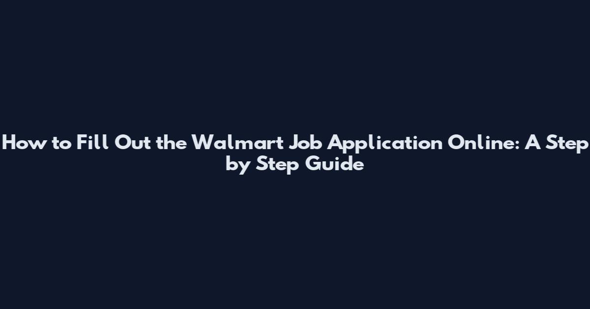 How to Fill Out the Walmart Job Application Online: A Step by Step Guide