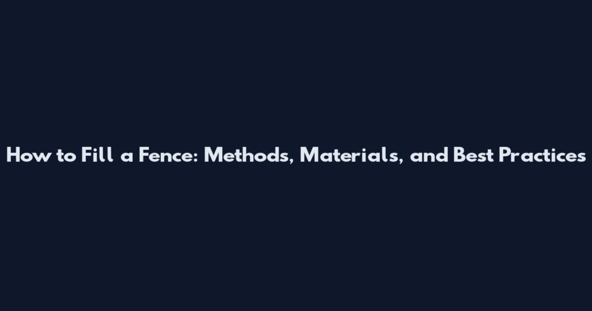 How to Fill a Fence: Methods, Materials, and Best Practices