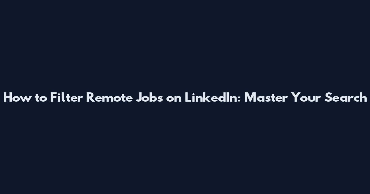 How to Filter Remote Jobs on LinkedIn: Master Your Search