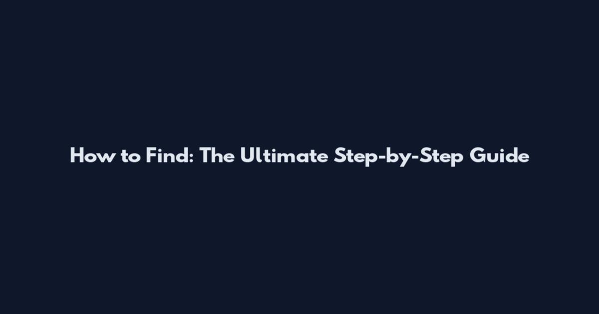 How to Find: The Ultimate Step-by-Step Guide