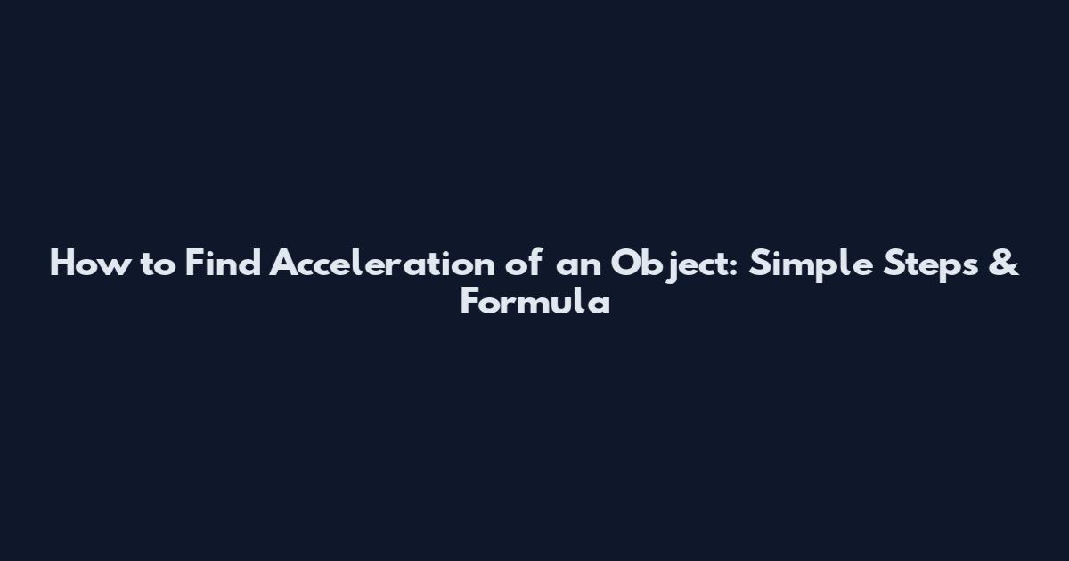 How to Find Acceleration of an Object: Simple Steps & Formula