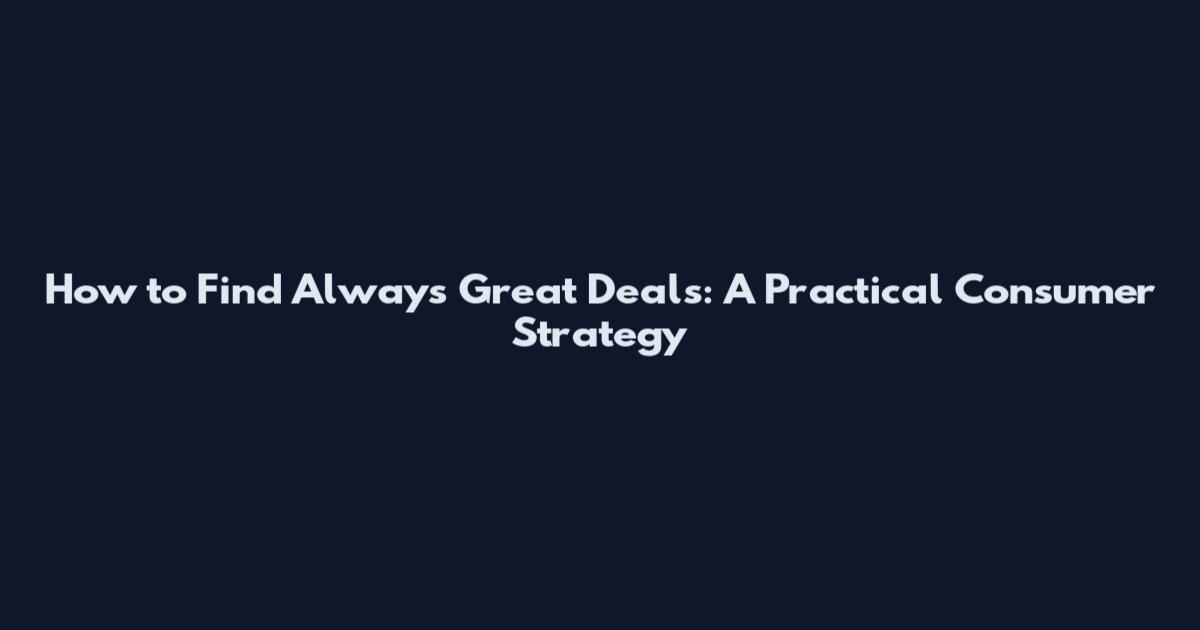 How to Find Always Great Deals: A Practical Consumer Strategy