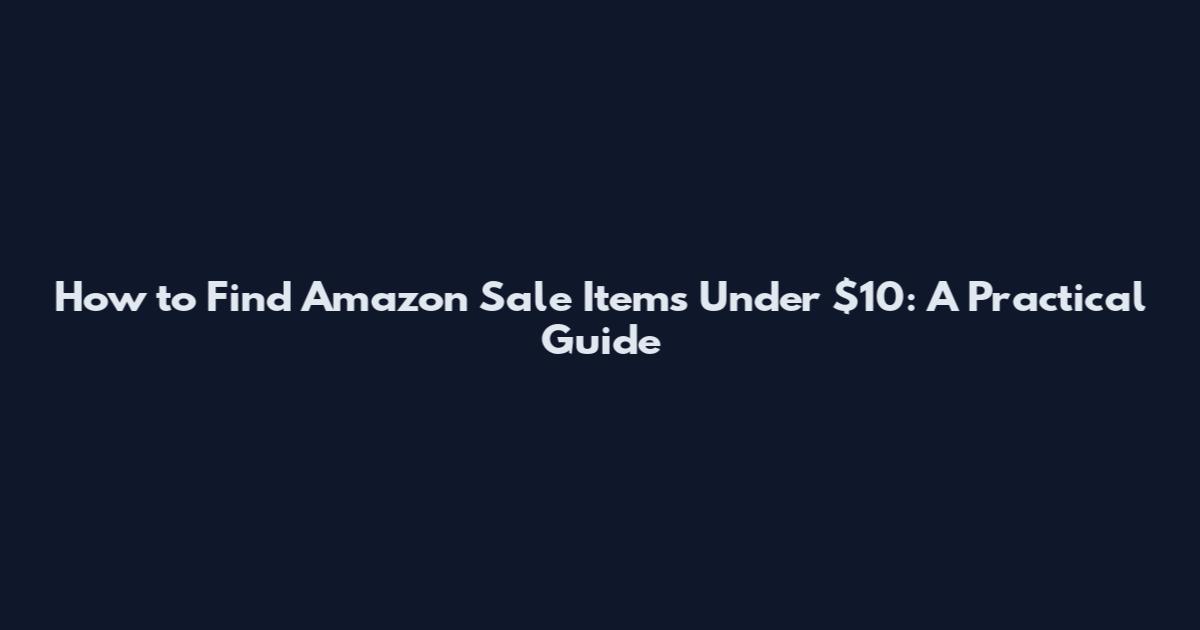 How to Find Amazon Sale Items Under $10: A Practical Guide