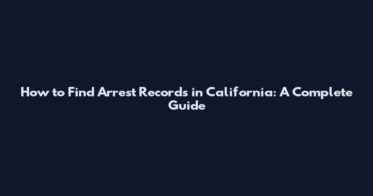 How to Find Arrest Records in California: A Complete Guide
