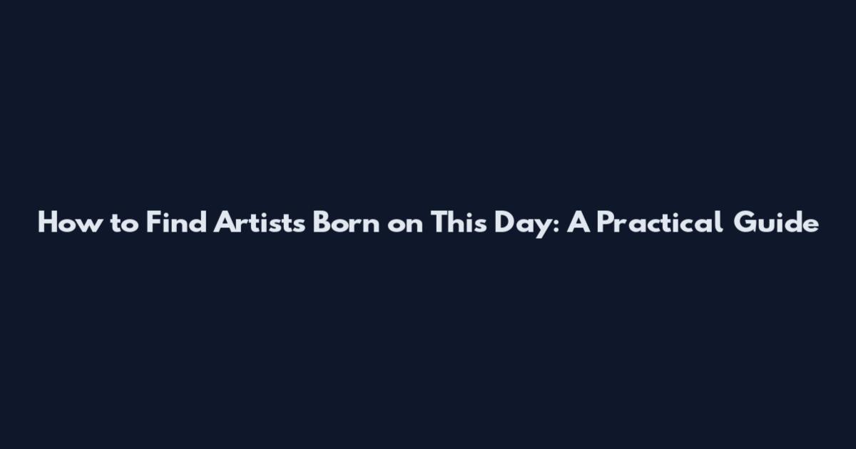 How to Find Artists Born on This Day: A Practical Guide